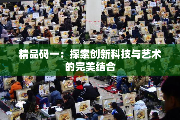 精品码一：探索创新科技与艺术的完美结合