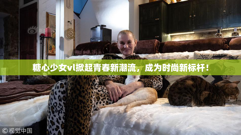 糖心少女vl掀起青春新潮流，成为时尚新标杆！