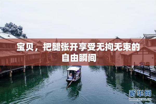 宝贝，把腿张开享受无拘无束的自由瞬间