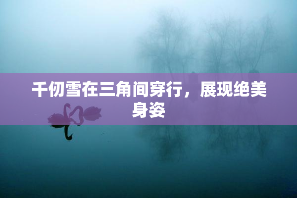 千仞雪在三角间穿行，展现绝美身姿