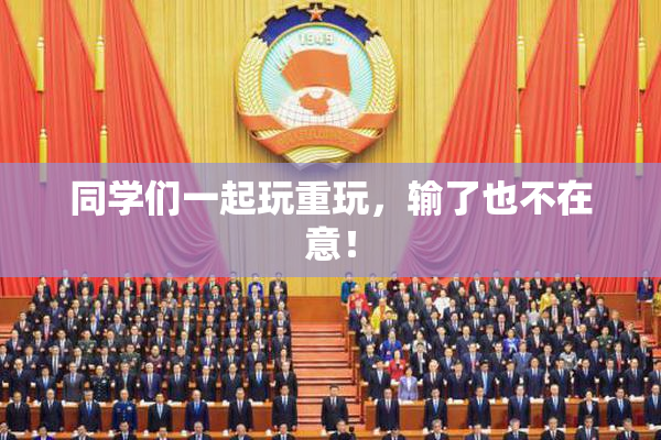 同学们一起玩重玩，输了也不在意！