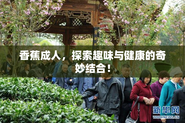香蕉成人，探索趣味与健康的奇妙结合！
