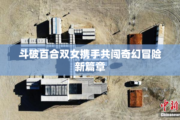 斗破百合双女携手共闯奇幻冒险新篇章