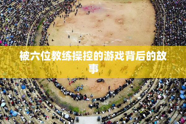 被六位教练操控的游戏背后的故事