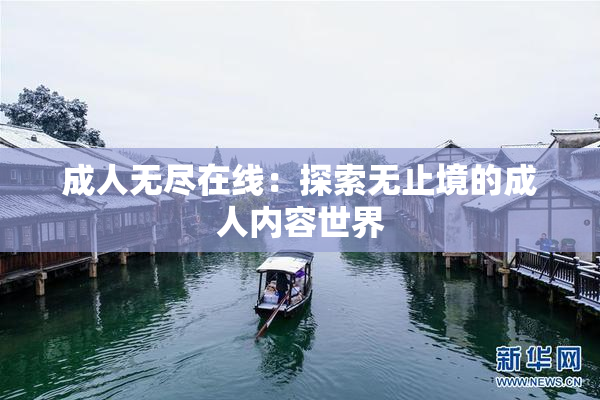 成人无尽在线：探索无止境的成人内容世界