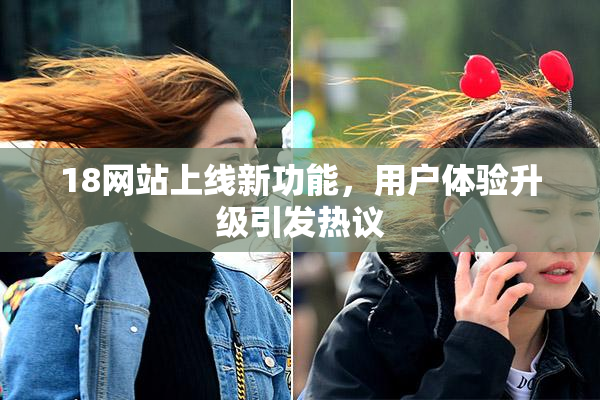 18网站上线新功能，用户体验升级引发热议
