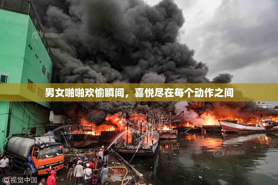 男女啪啪欢愉瞬间，喜悦尽在每个动作之间