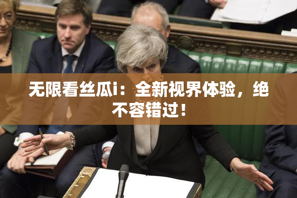 无限看丝瓜i：全新视界体验，绝不容错过！