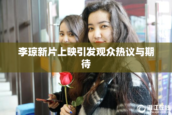 李琼新片上映引发观众热议与期待