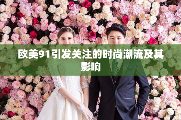 欧美91引发关注的时尚潮流及其影响