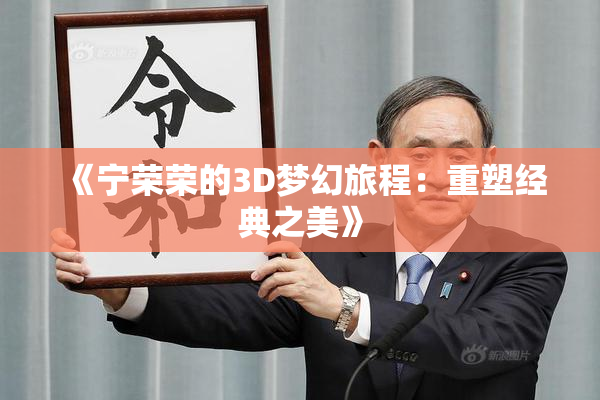《宁荣荣的3D梦幻旅程：重塑经典之美》