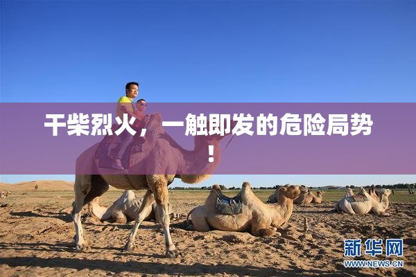 干柴烈火，一触即发的危险局势！
