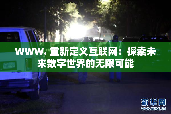 WWW. 重新定义互联网：探索未来数字世界的无限可能