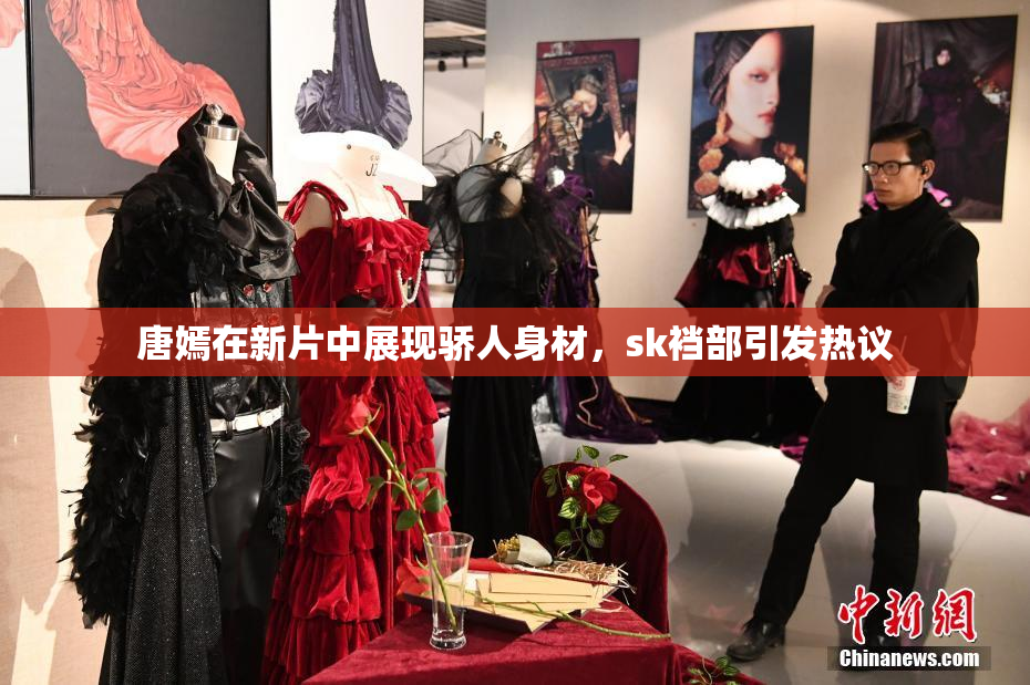 唐嫣在新片中展现骄人身材，sk裆部引发热议