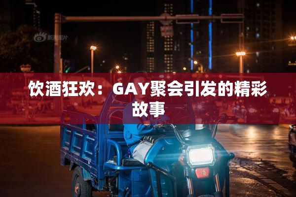 饮酒狂欢：GAY聚会引发的精彩故事