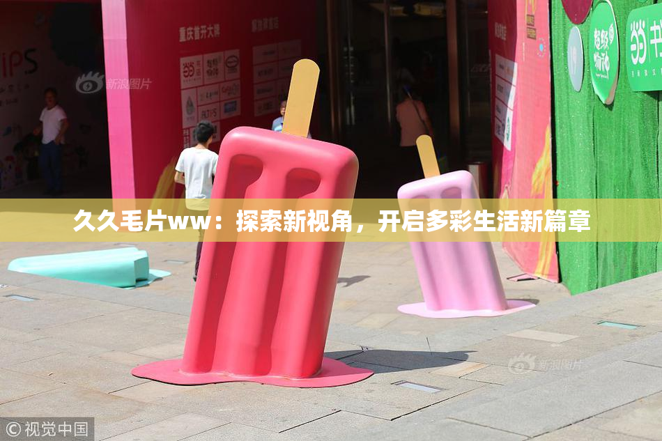 久久毛片ww：探索新视角，开启多彩生活新篇章