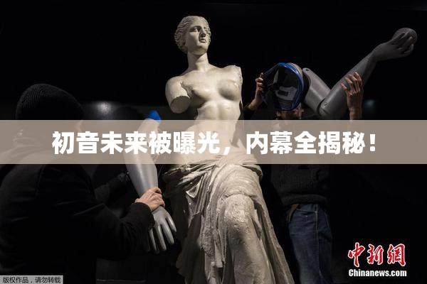 初音未来被曝光，内幕全揭秘！