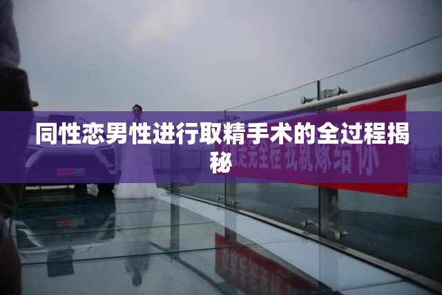 同性恋男性进行取精手术的全过程揭秘