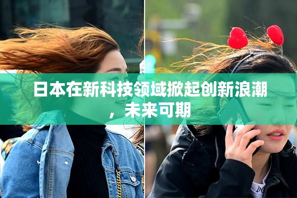 日本在新科技领域掀起创新浪潮，未来可期