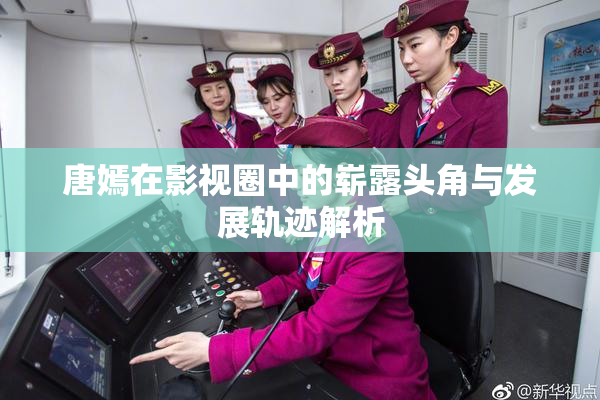 唐嫣在影视圈中的崭露头角与发展轨迹解析