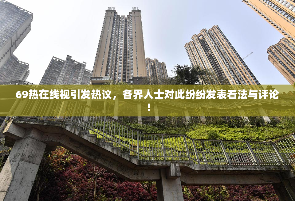 69热在线视引发热议，各界人士对此纷纷发表看法与评论！