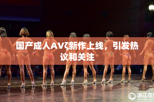 国产成人AVζ新作上线，引发热议和关注