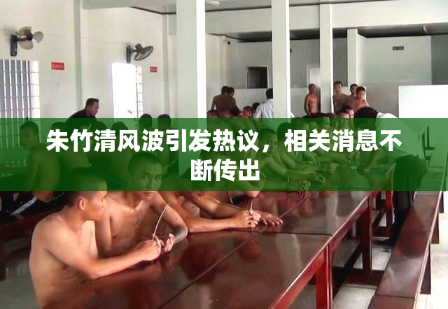 朱竹清风波引发热议，相关消息不断传出