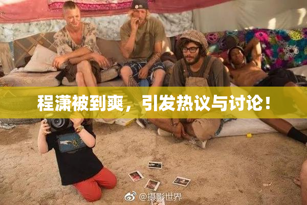 程潇被到爽，引发热议与讨论！