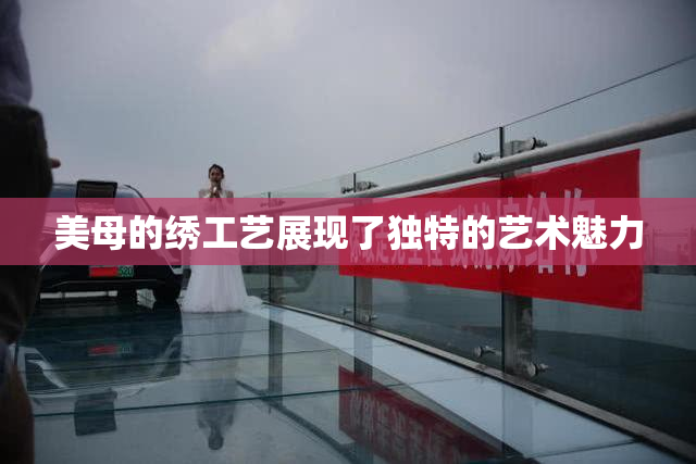 美母的绣工艺展现了独特的艺术魅力