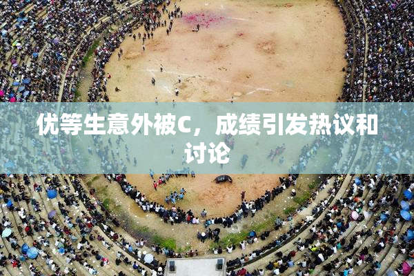 优等生意外被C，成绩引发热议和讨论