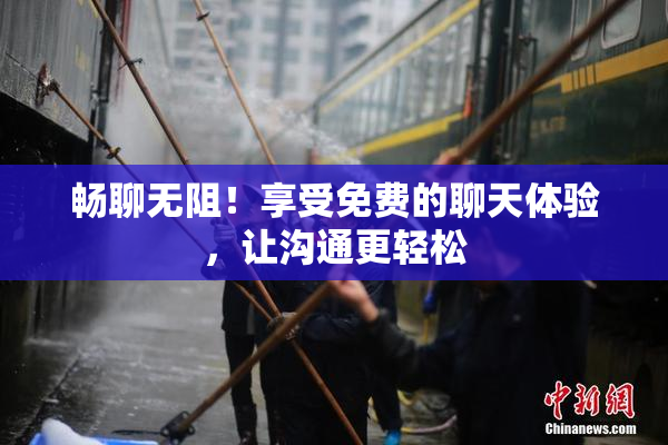 畅聊无阻！享受免费的聊天体验，让沟通更轻松