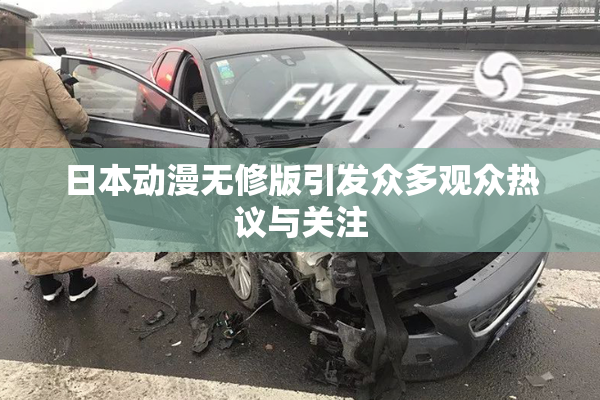 日本动漫无修版引发众多观众热议与关注