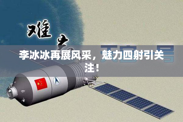 李冰冰再展风采，魅力四射引关注！