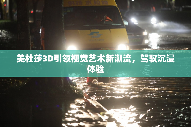 美杜莎3D引领视觉艺术新潮流，驾驭沉浸体验