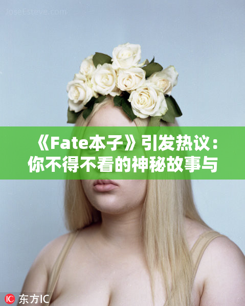 《Fate本子》引发热议：你不得不看的神秘故事与角色解析