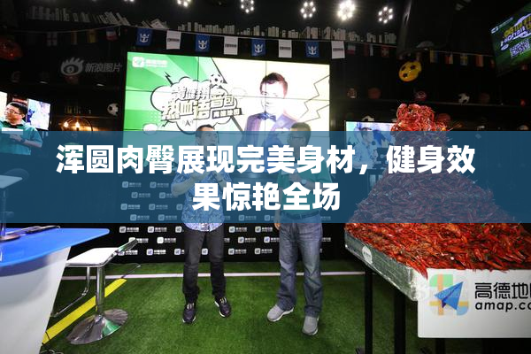 浑圆肉臀展现完美身材，健身效果惊艳全场
