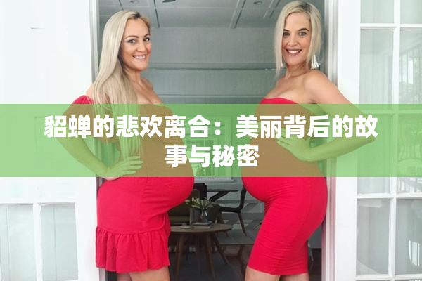 貂蝉的悲欢离合：美丽背后的故事与秘密