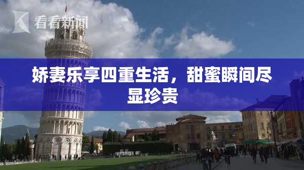 娇妻乐享四重生活，甜蜜瞬间尽显珍贵