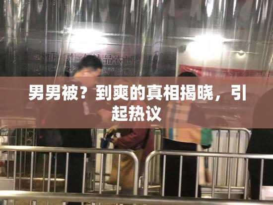男男被？到爽的真相揭晓，引起热议