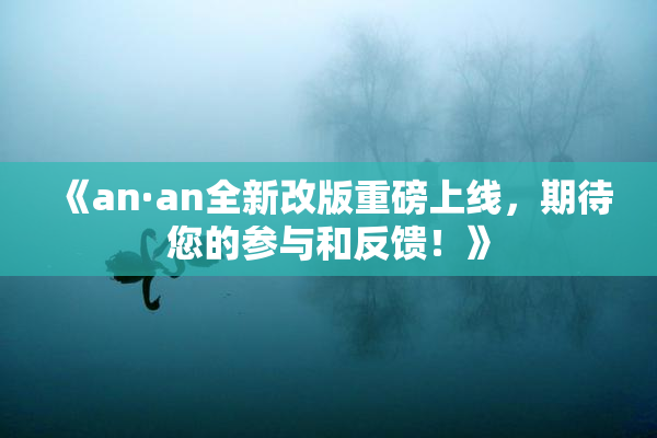 《an·an全新改版重磅上线，期待您的参与和反馈！》