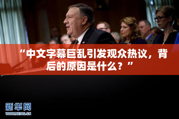“中文字幕巨乱引发观众热议，背后的原因是什么？”