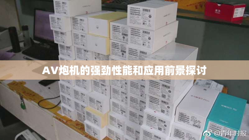 AV炮机的强劲性能和应用前景探讨