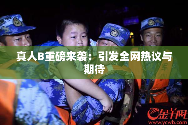 真人B重磅来袭：引发全网热议与期待