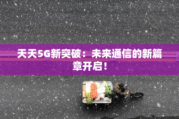 天天5G新突破：未来通信的新篇章开启！