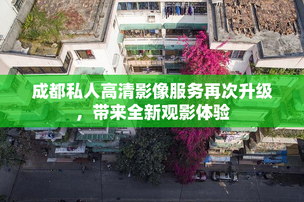 成都私人高清影像服务再次升级，带来全新观影体验