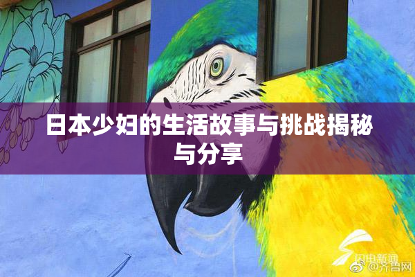 日本少妇的生活故事与挑战揭秘与分享