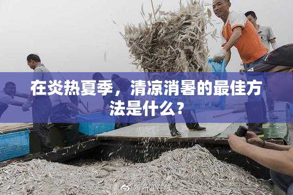 在炎热夏季，清凉消暑的最佳方法是什么？