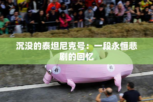 沉没的泰坦尼克号：一段永恒悲剧的回忆