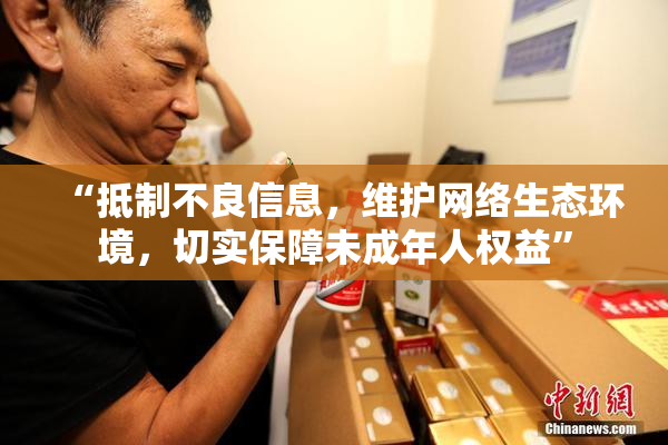 “抵制不良信息，维护网络生态环境，切实保障未成年人权益”