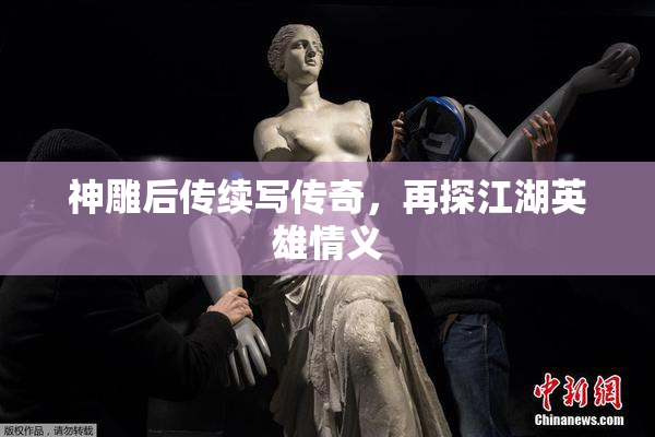 神雕后传续写传奇，再探江湖英雄情义